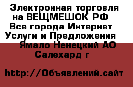 Электронная торговля на ВЕЩМЕШОК.РФ - Все города Интернет » Услуги и Предложения   . Ямало-Ненецкий АО,Салехард г.